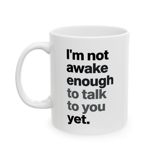 "I'm Not Awake Enough To Talk To You Yet." Ceramic Mug - 11 oz
