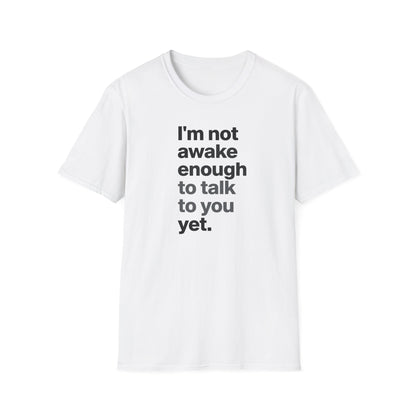 I'm Not Awake Enough To Talk To You Yet Unisex T-Shirt